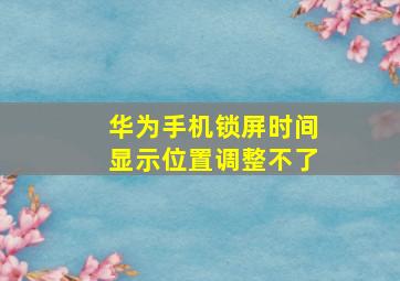 华为手机锁屏时间显示位置调整不了