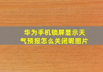 华为手机锁屏显示天气预报怎么关闭呢图片