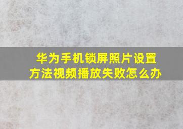 华为手机锁屏照片设置方法视频播放失败怎么办