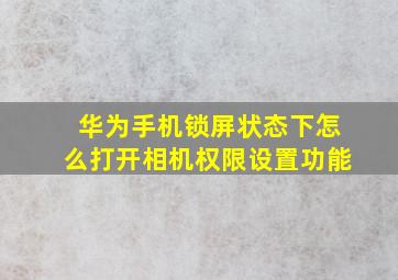 华为手机锁屏状态下怎么打开相机权限设置功能