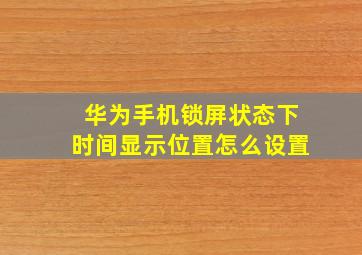 华为手机锁屏状态下时间显示位置怎么设置