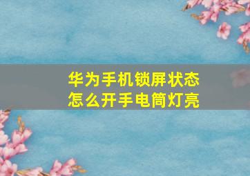 华为手机锁屏状态怎么开手电筒灯亮