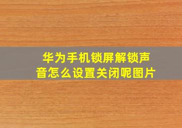 华为手机锁屏解锁声音怎么设置关闭呢图片