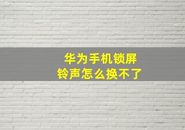 华为手机锁屏铃声怎么换不了