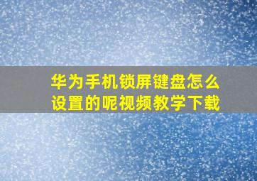 华为手机锁屏键盘怎么设置的呢视频教学下载