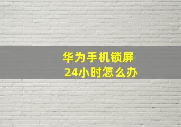 华为手机锁屏24小时怎么办