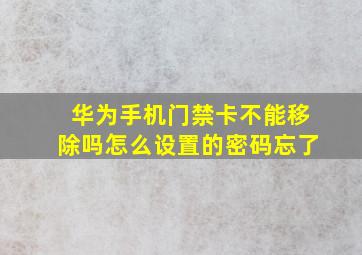 华为手机门禁卡不能移除吗怎么设置的密码忘了