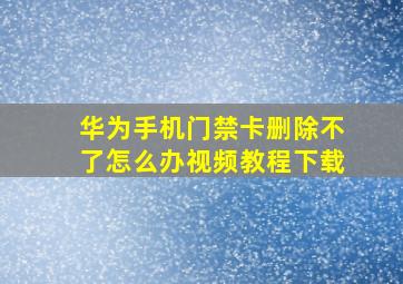 华为手机门禁卡删除不了怎么办视频教程下载