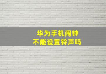 华为手机闹钟不能设置铃声吗