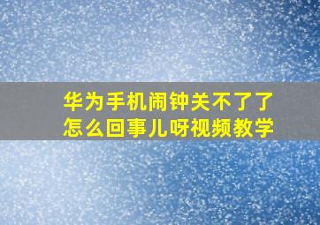 华为手机闹钟关不了了怎么回事儿呀视频教学