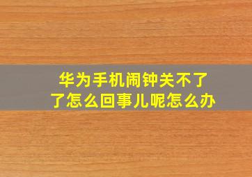 华为手机闹钟关不了了怎么回事儿呢怎么办