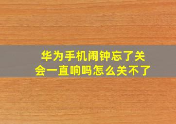 华为手机闹钟忘了关会一直响吗怎么关不了