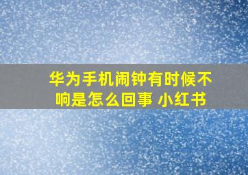 华为手机闹钟有时候不响是怎么回事 小红书