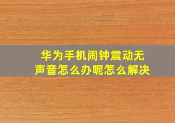 华为手机闹钟震动无声音怎么办呢怎么解决