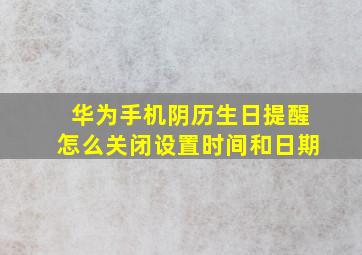 华为手机阴历生日提醒怎么关闭设置时间和日期