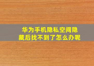 华为手机隐私空间隐藏后找不到了怎么办呢