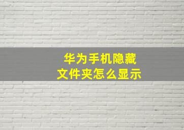 华为手机隐藏文件夹怎么显示