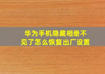 华为手机隐藏相册不见了怎么恢复出厂设置