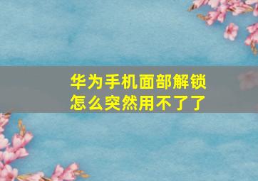 华为手机面部解锁怎么突然用不了了