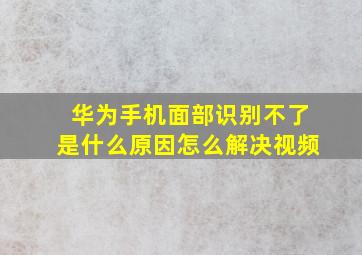 华为手机面部识别不了是什么原因怎么解决视频