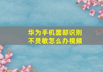 华为手机面部识别不灵敏怎么办视频