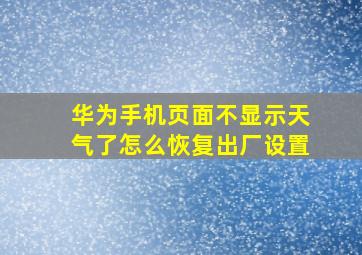 华为手机页面不显示天气了怎么恢复出厂设置