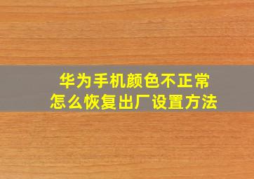 华为手机颜色不正常怎么恢复出厂设置方法