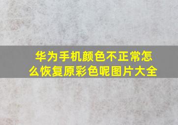 华为手机颜色不正常怎么恢复原彩色呢图片大全