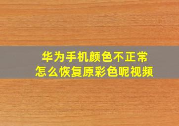 华为手机颜色不正常怎么恢复原彩色呢视频