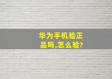 华为手机验正品吗,怎么验?