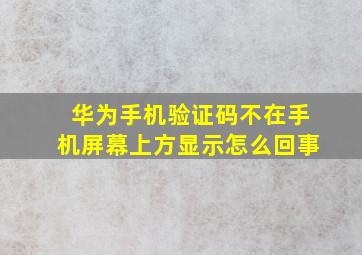 华为手机验证码不在手机屏幕上方显示怎么回事