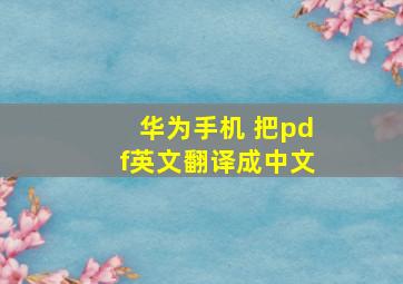 华为手机 把pdf英文翻译成中文