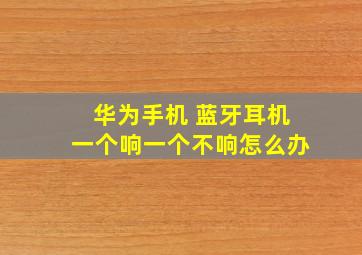 华为手机 蓝牙耳机一个响一个不响怎么办