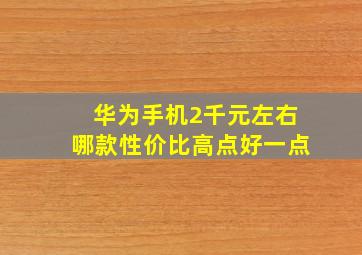 华为手机2千元左右哪款性价比高点好一点