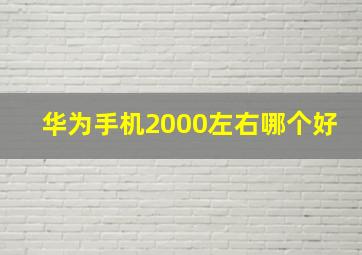 华为手机2000左右哪个好