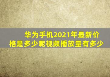 华为手机2021年最新价格是多少呢视频播放量有多少