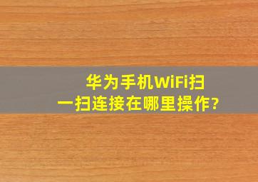 华为手机WiFi扫一扫连接在哪里操作?