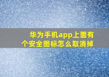 华为手机app上面有个安全图标怎么取消掉