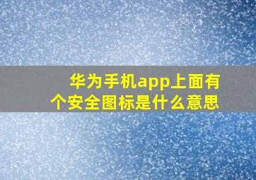 华为手机app上面有个安全图标是什么意思