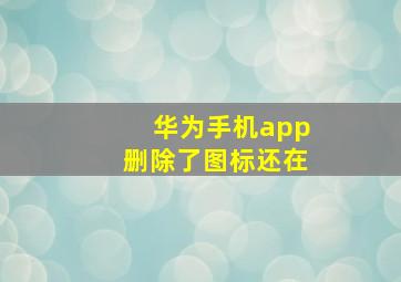 华为手机app删除了图标还在