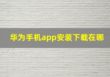 华为手机app安装下载在哪