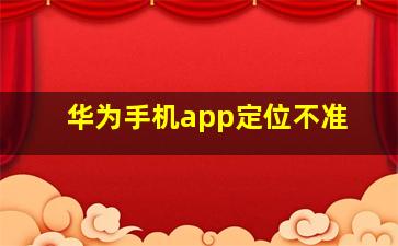 华为手机app定位不准