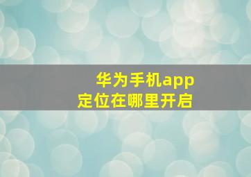 华为手机app定位在哪里开启