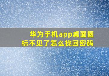 华为手机app桌面图标不见了怎么找回密码