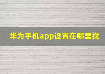 华为手机app设置在哪里找