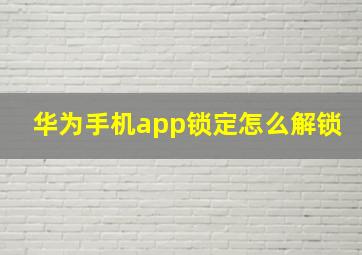 华为手机app锁定怎么解锁