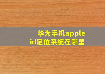 华为手机apple id定位系统在哪里