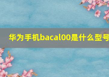 华为手机bacal00是什么型号