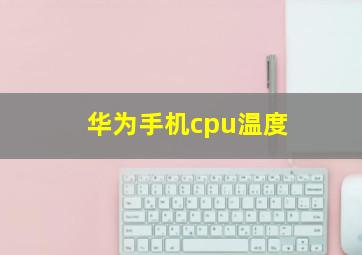 华为手机cpu温度