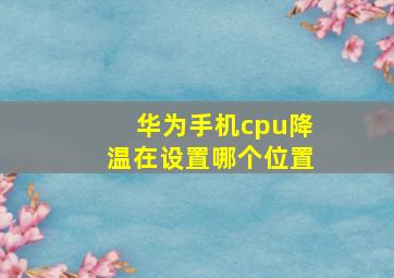 华为手机cpu降温在设置哪个位置